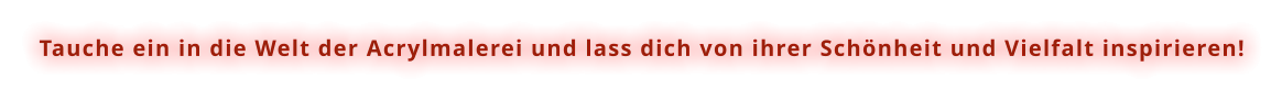 Tauche ein in die Welt der Acrylmalerei und lass dich von ihrer Schönheit und Vielfalt inspirieren!