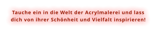 Tauche ein in die Welt der Acrylmalerei und lass dich von ihrer Schönheit und Vielfalt inspirieren!