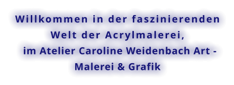 Willkommen in der faszinierenden Welt der Acrylmalerei,   im Atelier Caroline Weidenbach Art - Malerei & Grafik
